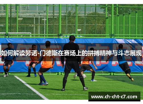 如何解读努诺-门德斯在赛场上的拼搏精神与斗志展现