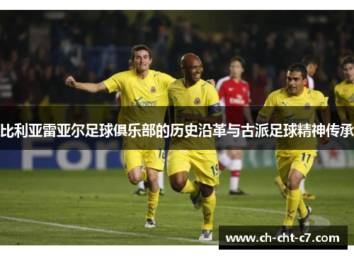 比利亚雷亚尔足球俱乐部的历史沿革与古派足球精神传承