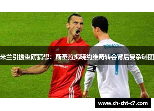 米兰引援重磅猜想：斯基拉揭晓约维奇转会背后复杂谜团
