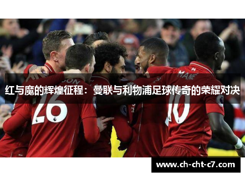 红与魔的辉煌征程：曼联与利物浦足球传奇的荣耀对决