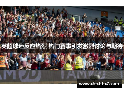 英超球迷反应热烈 热门赛事引发激烈讨论与期待 英超球迷反应热烈 热门赛事引发激烈讨论与期待