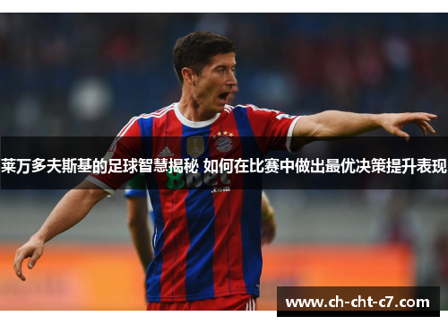 莱万多夫斯基的足球智慧揭秘 如何在比赛中做出最优决策提升表现