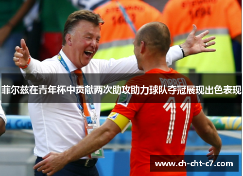 菲尔兹在青年杯中贡献两次助攻助力球队夺冠展现出色表现