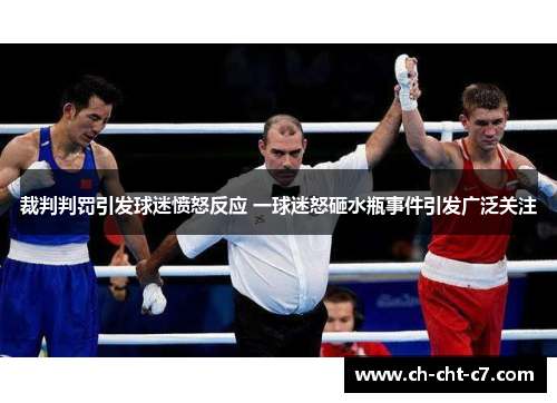 裁判判罚引发球迷愤怒反应 一球迷怒砸水瓶事件引发广泛关注 裁判判罚引发球迷愤怒反应 一球迷怒砸水瓶事件引发广泛关注
