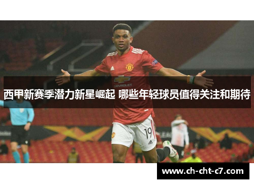 西甲新赛季潜力新星崛起 哪些年轻球员值得关注和期待 西甲新赛季潜力新星崛起 哪些年轻球员值得关注和期待