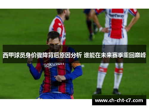 西甲球员身价骤降背后原因分析 谁能在未来赛季重回巅峰 西甲球员身价骤降背后原因分析 谁能在未来赛季重回巅峰