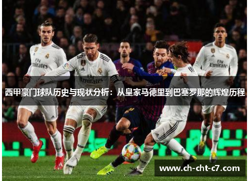 西甲豪门球队历史与现状分析：从皇家马德里到巴塞罗那的辉煌历程