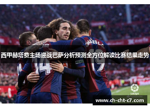 西甲赫塔费主场迎战巴萨分析预测全方位解读比赛结果走势 西甲赫塔费主场迎战巴萨分析预测全方位解读比赛结果走势