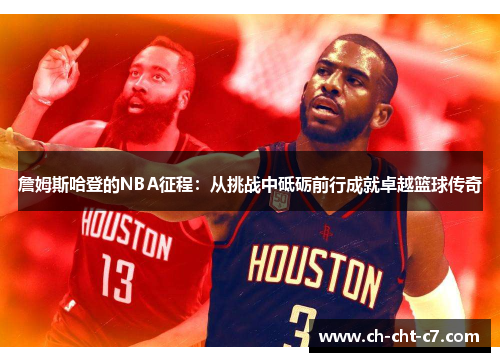 詹姆斯哈登的NBA征程:从挑战中砥砺前行成就卓越篮球传奇 詹姆斯哈登的NBA征程:从挑战中砥砺前行成就卓越篮球传奇