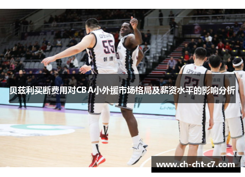 贝兹利买断费用对CBA小外援市场格局及薪资水平的影响分析