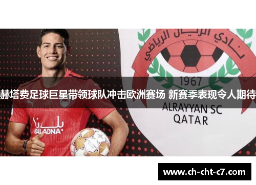 赫塔费足球巨星带领球队冲击欧洲赛场 新赛季表现令人期待