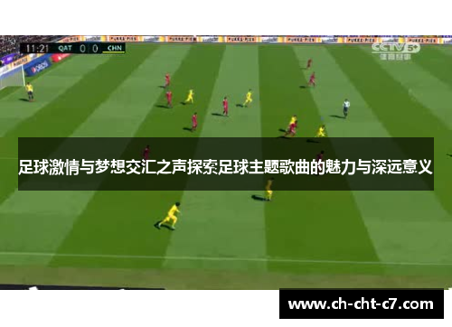 足球激情与梦想交汇之声探索足球主题歌曲的魅力与深远意义 足球激情与梦想交汇之声探索足球主题歌曲的魅力与深远意义