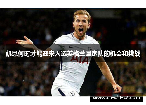 凯恩何时才能迎来入选英格兰国家队的机会和挑战 凯恩何时才能迎来入选英格兰国家队的机会和挑战