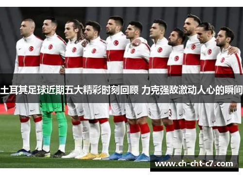 土耳其足球近期五大精彩时刻回顾 力克强敌激动人心的瞬间