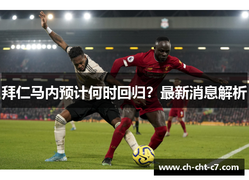 拜仁马内预计何时回归？最新消息解析