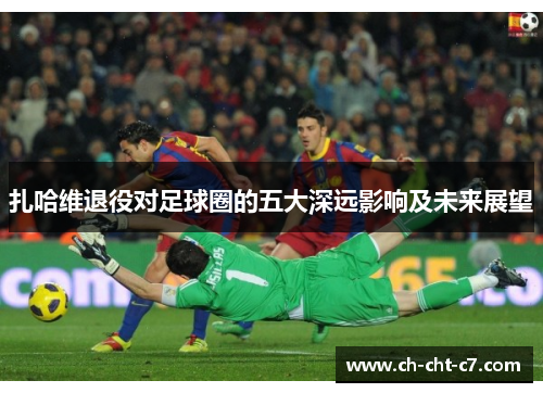 扎哈维退役对足球圈的五大深远影响及未来展望