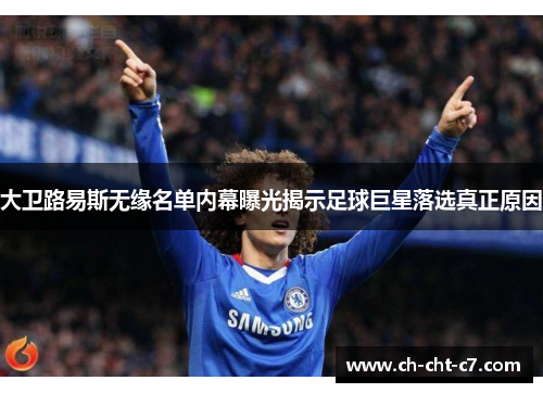 大卫路易斯无缘名单内幕曝光揭示足球巨星落选真正原因