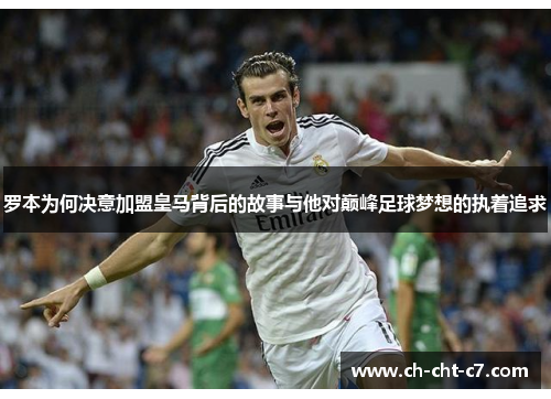 罗本为何决意加盟皇马背后的故事与他对巅峰足球梦想的执着追求