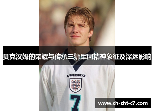 贝克汉姆的荣耀与传承三狮军团精神象征及深远影响