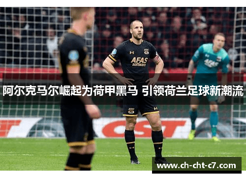 阿尔克马尔崛起为荷甲黑马 引领荷兰足球新潮流