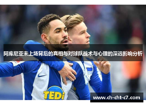 阿库尼亚未上场背后的真相与对球队战术与心理的深远影响分析
