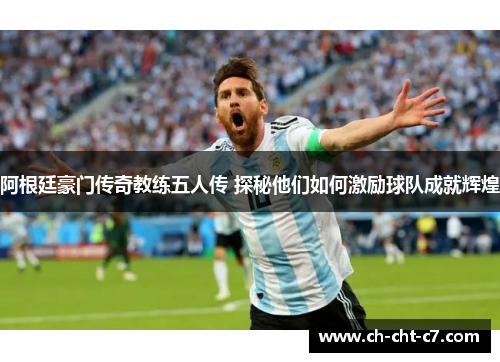 阿根廷豪门传奇教练五人传 探秘他们如何激励球队成就辉煌