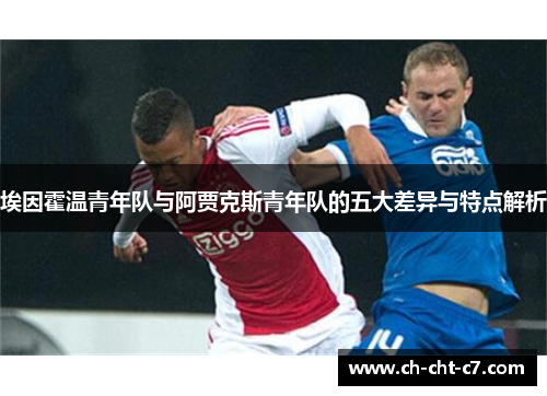 埃因霍温青年队与阿贾克斯青年队的五大差异与特点解析 埃因霍温青年队与阿贾克斯青年队的五大差异与特点解析