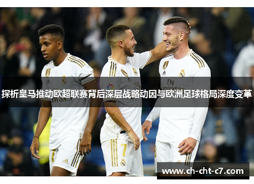 探析皇马推动欧超联赛背后深层战略动因与欧洲足球格局深度变革