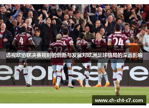 透视欧协联决赛规则的创新与发展对欧洲足球格局的深远影响 透视欧协联决赛规则的创新与发展对欧洲足球格局的深远影响