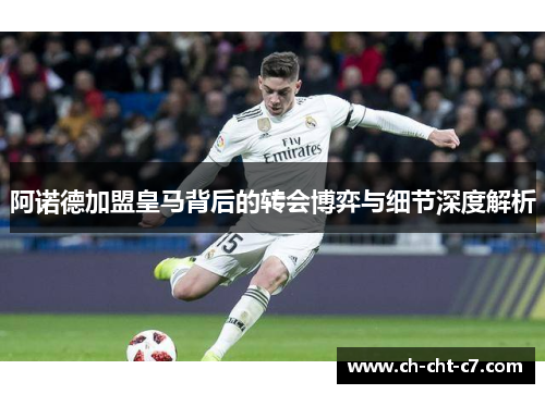 阿诺德加盟皇马背后的转会博弈与细节深度解析 阿诺德加盟皇马背后的转会博弈与细节深度解析