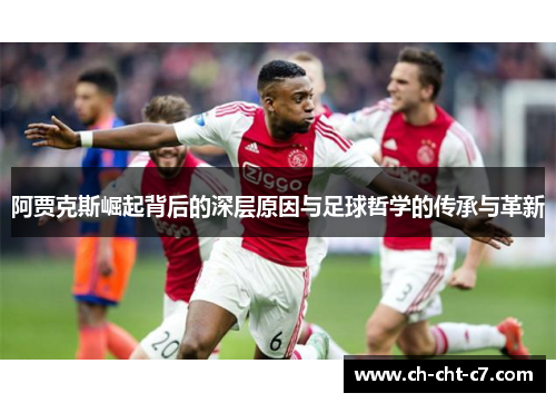 阿贾克斯崛起背后的深层原因与足球哲学的传承与革新 阿贾克斯崛起背后的深层原因与足球哲学的传承与革新