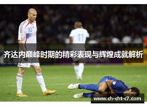 齐达内巅峰时期的精彩表现与辉煌成就解析