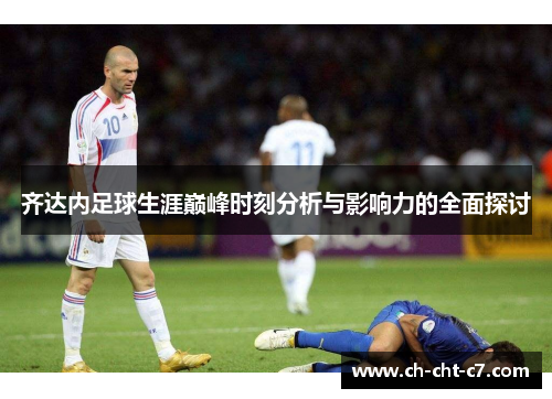 齐达内足球生涯巅峰时刻分析与影响力的全面探讨
