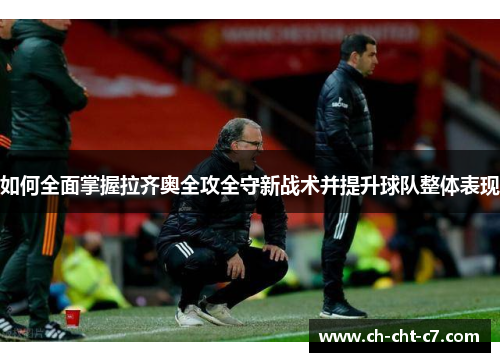 如何全面掌握拉齐奥全攻全守新战术并提升球队整体表现