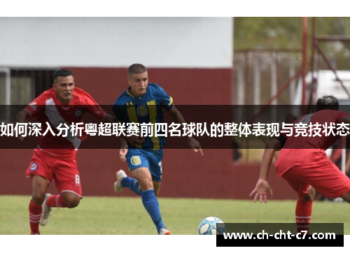 如何深入分析粤超联赛前四名球队的整体表现与竞技状态