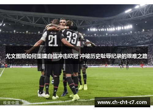 尤文图斯如何重建自信冲击欧冠 冲破历史耻辱纪录的艰难之路