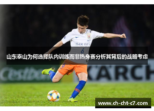 山东泰山为何选择队内训练而非热身赛分析其背后的战略考虑