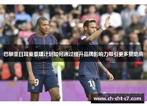 巴黎圣日耳曼重建计划如何通过提升品牌影响力吸引更多赞助商