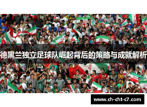 德黑兰独立足球队崛起背后的策略与成就解析