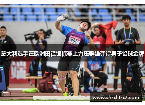 意大利选手在欧洲田径锦标赛上力压群雄夺得男子铅球金牌