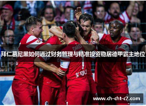拜仁慕尼黑如何通过财务管理与精准投资稳居德甲霸主地位 拜仁慕尼黑如何通过财务管理与精准投资稳居德甲霸主地位