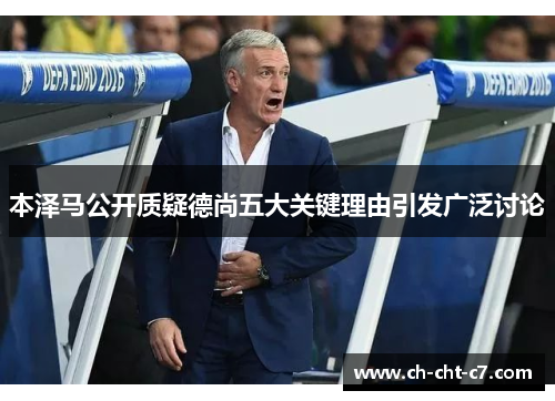 本泽马公开质疑德尚五大关键理由引发广泛讨论