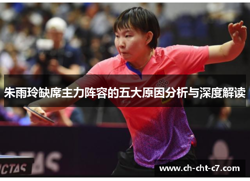 朱雨玲缺席主力阵容的五大原因分析与深度解读