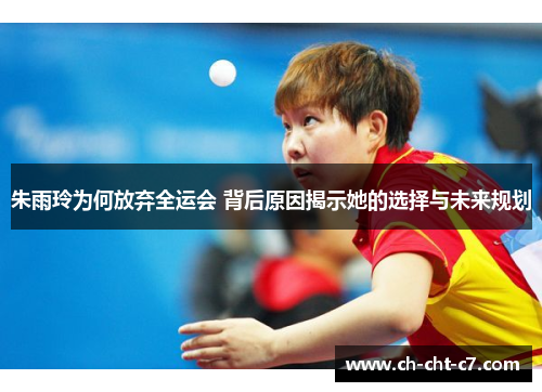 朱雨玲为何放弃全运会 背后原因揭示她的选择与未来规划 朱雨玲为何放弃全运会 背后原因揭示她的选择与未来规划