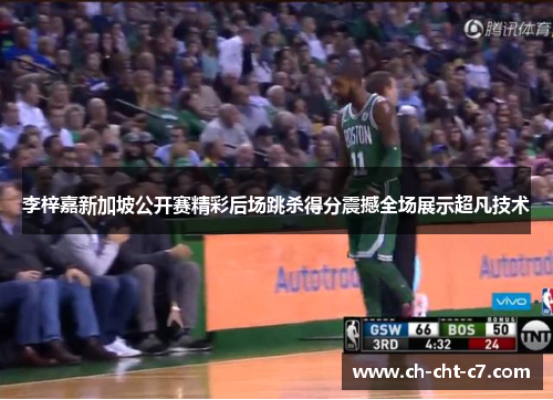 李梓嘉新加坡公开赛精彩后场跳杀得分震撼全场展示超凡技术 李梓嘉新加坡公开赛精彩后场跳杀得分震撼全场展示超凡技术