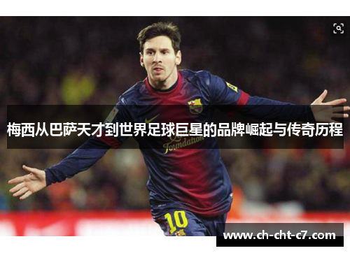 梅西从巴萨天才到世界足球巨星的品牌崛起与传奇历程