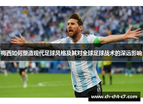 梅西如何塑造现代足球风格及其对全球足球战术的深远影响