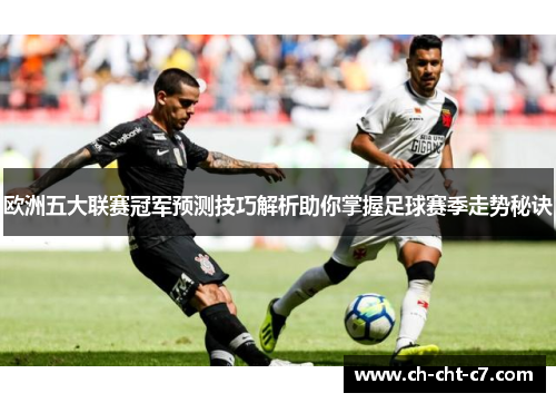 欧洲五大联赛冠军预测技巧解析助你掌握足球赛季走势秘诀