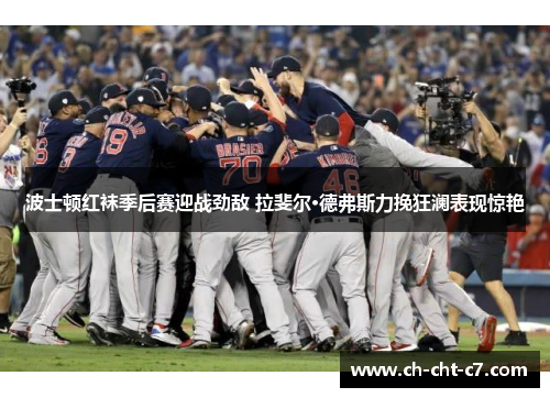波士顿红袜季后赛迎战劲敌 拉斐尔·德弗斯力挽狂澜表现惊艳