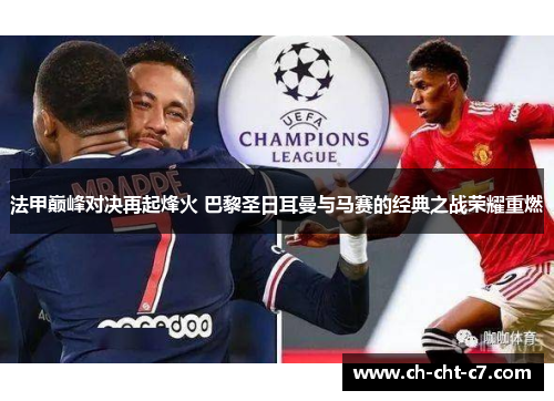 法甲巅峰对决再起烽火 巴黎圣日耳曼与马赛的经典之战荣耀重燃